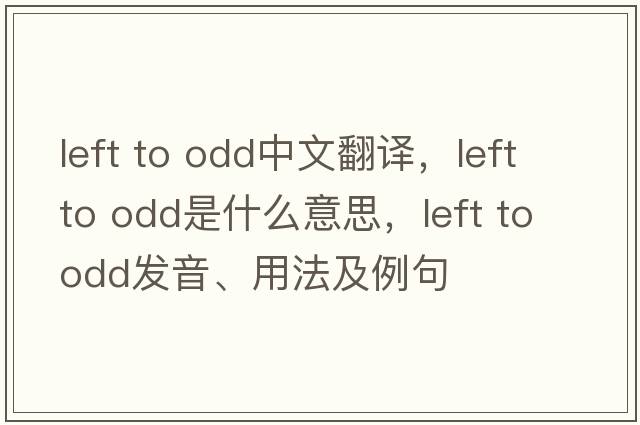 left to odd中文翻譯，left to odd是什么意思，left to odd發(fā)音、用法及例句