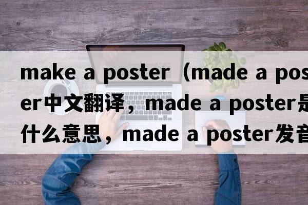 make a poster（made a poster中文翻譯，made a poster是什么意思，made a poster發(fā)音、用法及例句）