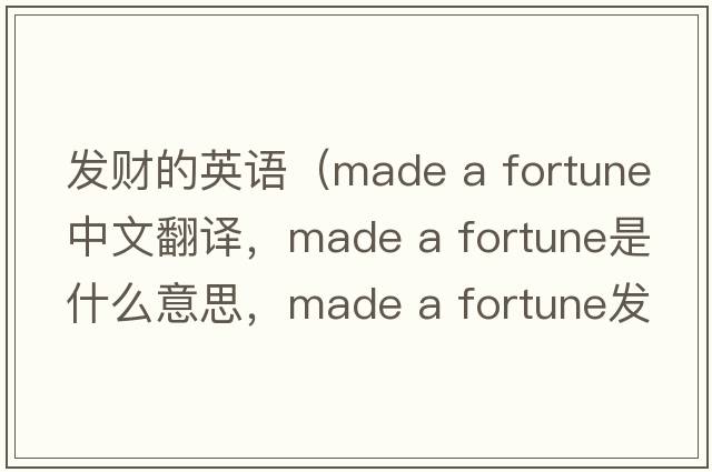 發(fā)財(cái)?shù)挠⒄Z（made a fortune中文翻譯，made a fortune是什么意思，made a fortune發(fā)音、用法及例句）