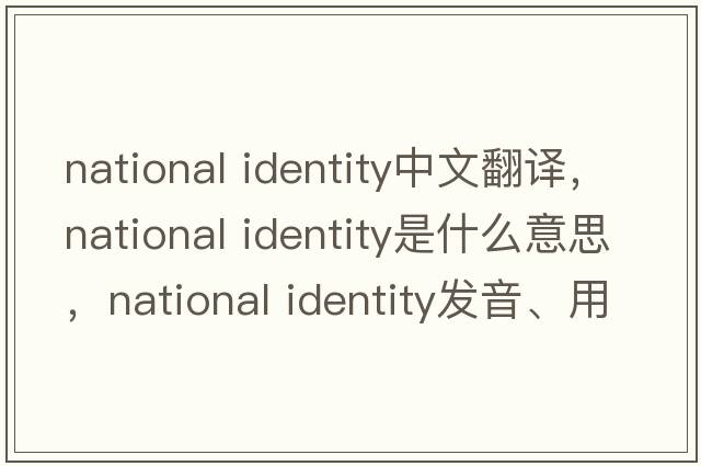 national identity中文翻譯，national identity是什么意思，national identity發(fā)音、用法及例句