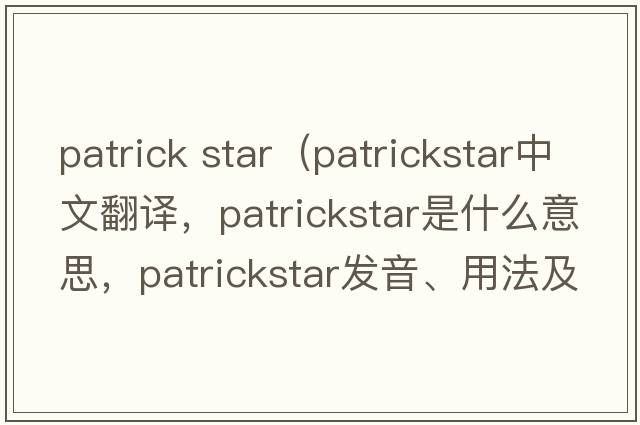 patrick star（patrickstar中文翻譯，patrickstar是什么意思，patrickstar發(fā)音、用法及例句）