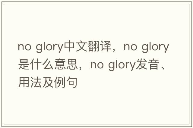 no glory中文翻譯，no glory是什么意思，no glory發(fā)音、用法及例句