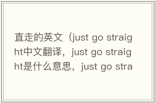 直走的英文（just go straight中文翻譯，just go straight是什么意思，just go straight發(fā)音、用法及例句）