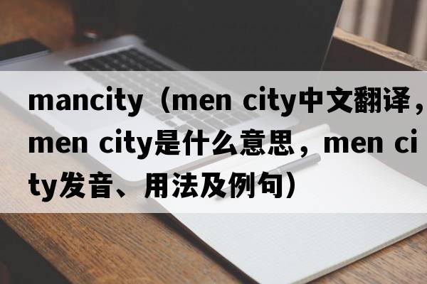 mancity（men city中文翻譯，men city是什么意思，men city發(fā)音、用法及例句）