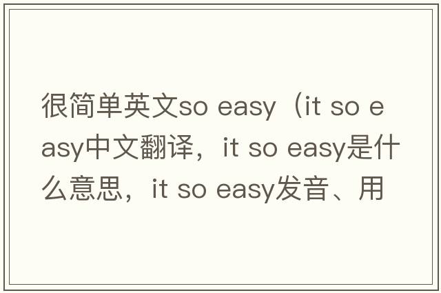 很簡單英文so easy（it so easy中文翻譯，it so easy是什么意思，it so easy發(fā)音、用法及例句）