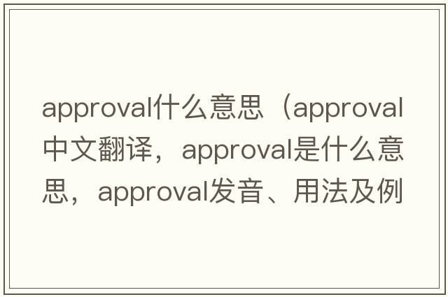 approval什么意思（approval中文翻譯，approval是什么意思，approval發(fā)音、用法及例句）