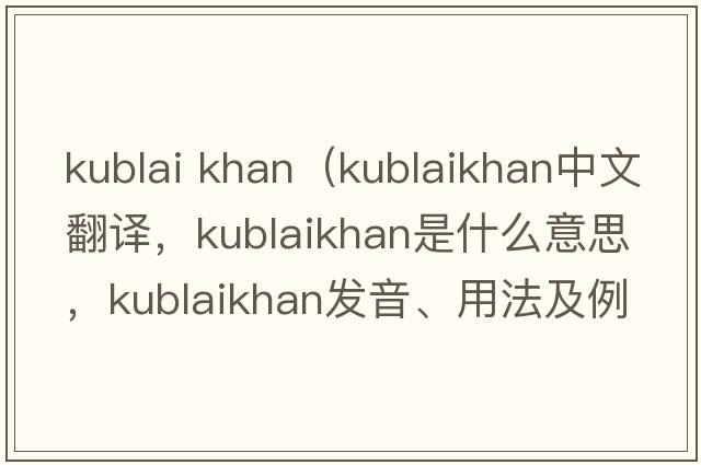 kublai khan（kublaikhan中文翻譯，kublaikhan是什么意思，kublaikhan發(fā)音、用法及例句）