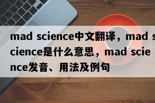 mad science中文翻譯，mad science是什么意思，mad science發(fā)音、用法及例句