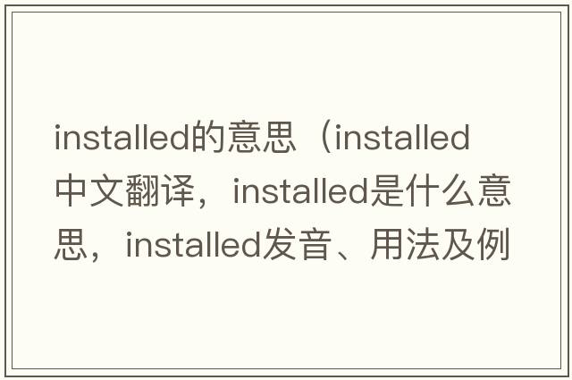 installed的意思（installed中文翻譯，installed是什么意思，installed發(fā)音、用法及例句）