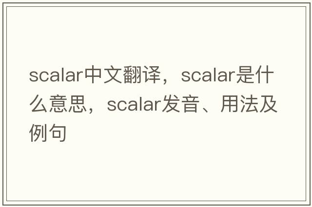 scalar中文翻譯，scalar是什么意思，scalar發(fā)音、用法及例句