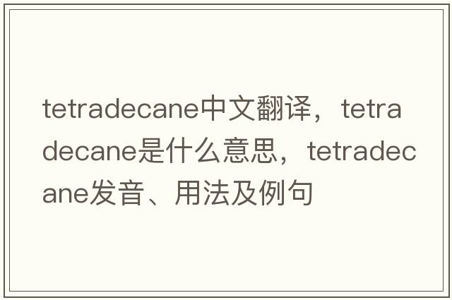 tetradecane中文翻譯，tetradecane是什么意思，tetradecane發(fā)音、用法及例句