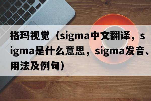 格瑪視覺（sigma中文翻譯，sigma是什么意思，sigma發(fā)音、用法及例句）