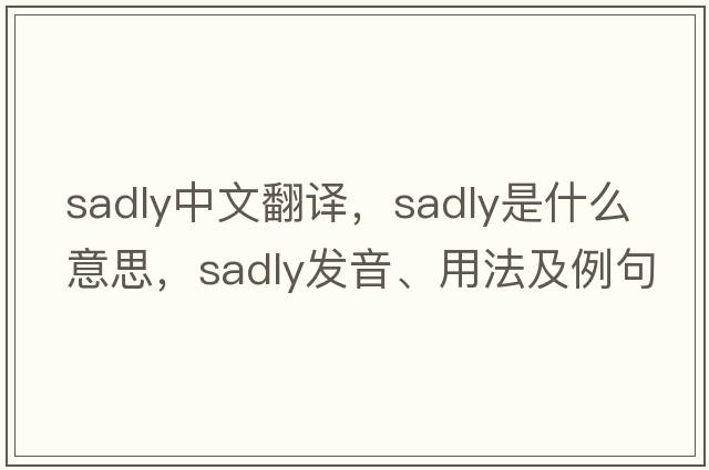 sadly中文翻譯，sadly是什么意思，sadly發(fā)音、用法及例句