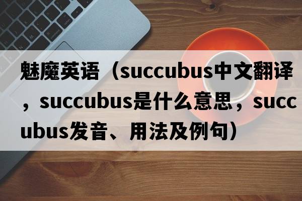 魅魔英語（succubus中文翻譯，succubus是什么意思，succubus發(fā)音、用法及例句）