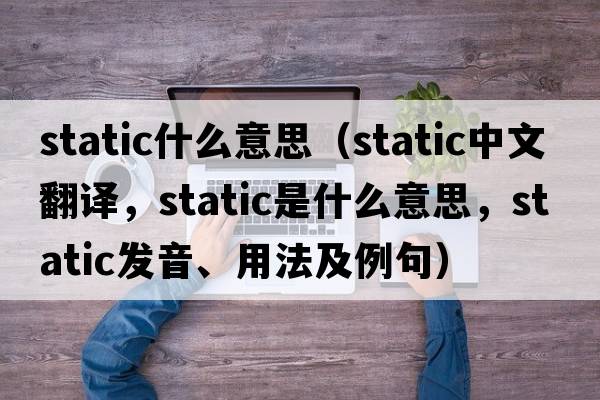 static什么意思（static中文翻譯，static是什么意思，static發(fā)音、用法及例句）