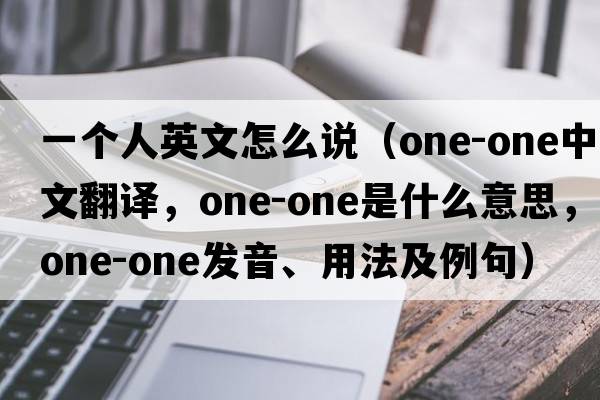 一個人英文怎么說（one-one中文翻譯，one-one是什么意思，one-one發(fā)音、用法及例句）