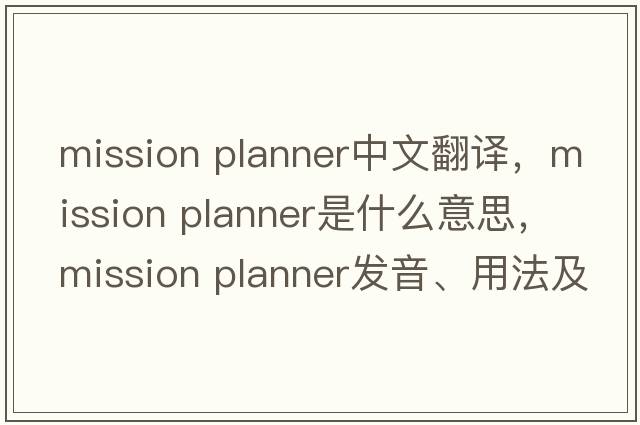 mission planner中文翻譯，mission planner是什么意思，mission planner發(fā)音、用法及例句