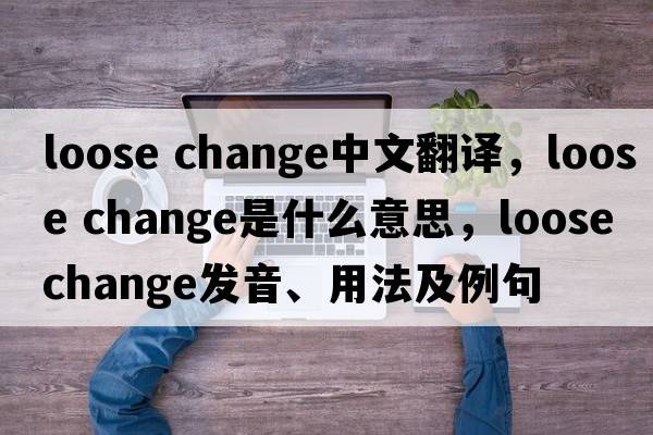 loose change中文翻譯，loose change是什么意思，loose change發(fā)音、用法及例句