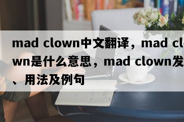 mad clown中文翻譯，mad clown是什么意思，mad clown發(fā)音、用法及例句