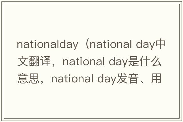 nationalday（national day中文翻譯，national day是什么意思，national day發(fā)音、用法及例句）