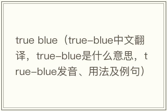 true blue（true-blue中文翻譯，true-blue是什么意思，true-blue發(fā)音、用法及例句）