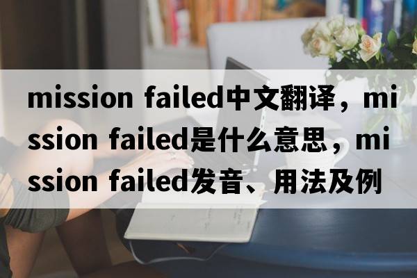 mission failed中文翻譯，mission failed是什么意思，mission failed發(fā)音、用法及例句