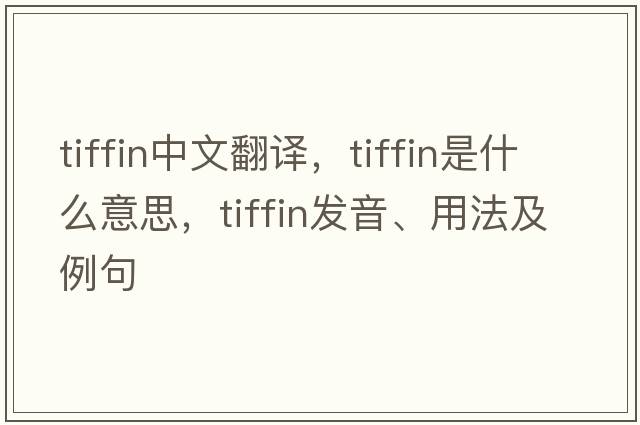 tiffin中文翻譯，tiffin是什么意思，tiffin發(fā)音、用法及例句
