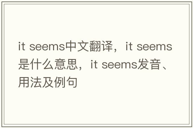 it seems中文翻譯，it seems是什么意思，it seems發(fā)音、用法及例句