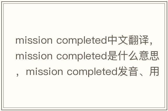 mission completed中文翻譯，mission completed是什么意思，mission completed發(fā)音、用法及例句