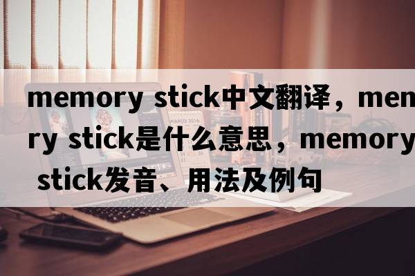 memory stick中文翻譯，memory stick是什么意思，memory stick發(fā)音、用法及例句