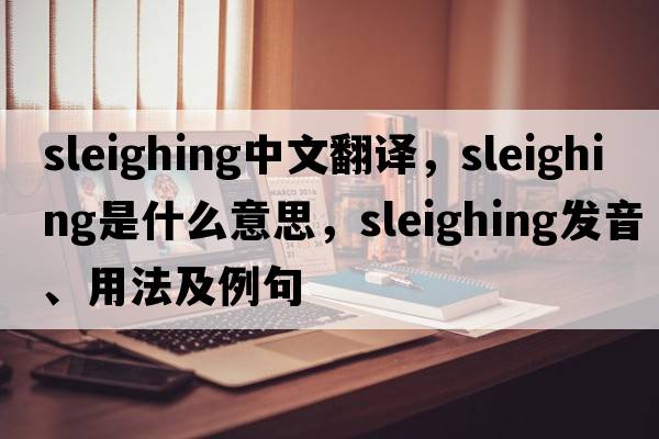 sleighing中文翻譯，sleighing是什么意思，sleighing發(fā)音、用法及例句