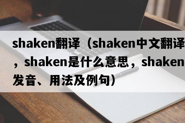 shaken翻譯（shaken中文翻譯，shaken是什么意思，shaken發(fā)音、用法及例句）