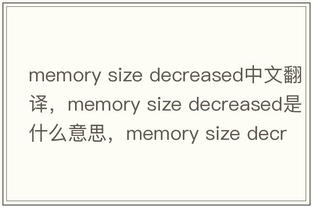 memory size decreased中文翻譯，memory size decreased是什么意思，memory size decreased發(fā)音、用法及例句
