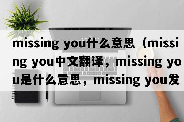 missing you什么意思（missing you中文翻譯，missing you是什么意思，missing you發(fā)音、用法及例句）