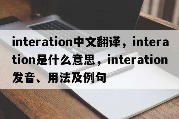 interation中文翻譯，interation是什么意思，interation發(fā)音、用法及例句