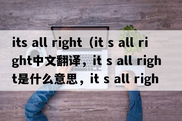 its all right（it s all right中文翻譯，it s all right是什么意思，it s all right發(fā)音、用法及例句）