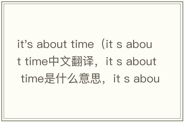 it's about time（it s about time中文翻譯，it s about time是什么意思，it s about time發(fā)音、用法及例句）