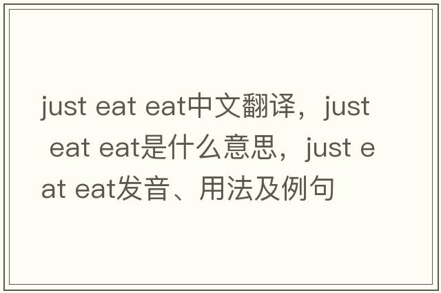 just eat eat中文翻譯，just eat eat是什么意思，just eat eat發(fā)音、用法及例句