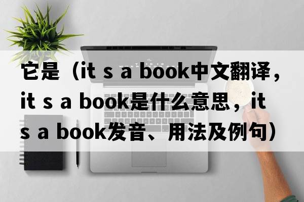 它是（it s a book中文翻譯，it s a book是什么意思，it s a book發(fā)音、用法及例句）
