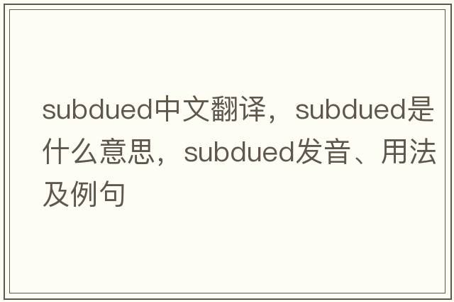 subdued中文翻譯，subdued是什么意思，subdued發(fā)音、用法及例句