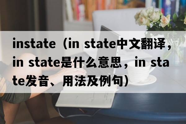 instate（in state中文翻譯，in state是什么意思，in state發(fā)音、用法及例句）