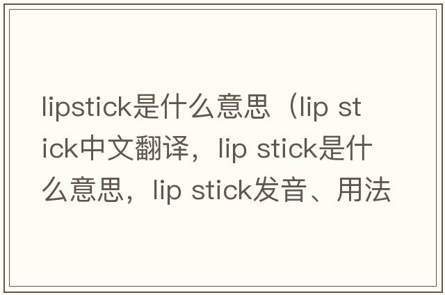 lipstick是什么意思（lip stick中文翻譯，lip stick是什么意思，lip stick發(fā)音、用法及例句）