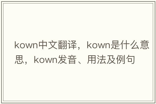 kown中文翻譯，kown是什么意思，kown發(fā)音、用法及例句