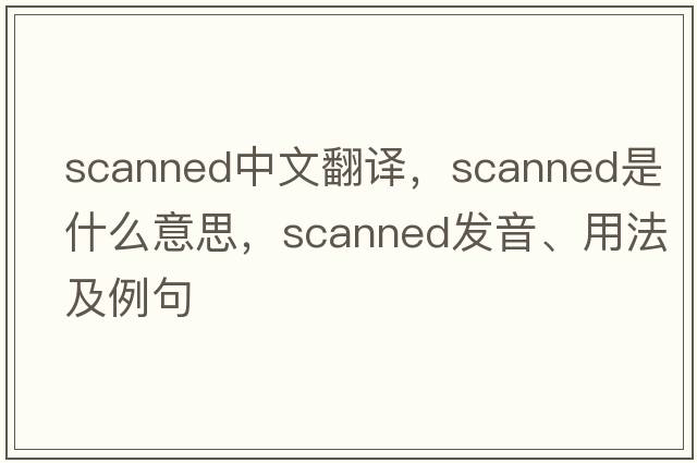 scanned中文翻譯，scanned是什么意思，scanned發(fā)音、用法及例句