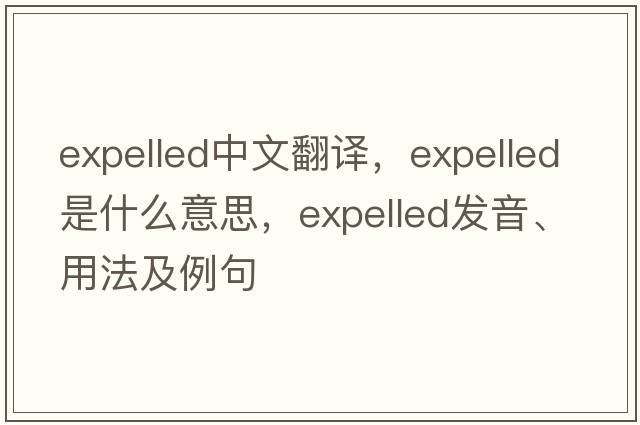 expelled中文翻譯，expelled是什么意思，expelled發(fā)音、用法及例句