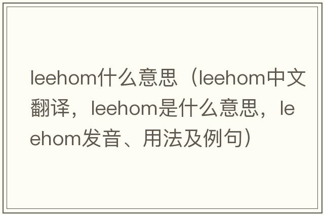 leehom什么意思（leehom中文翻譯，leehom是什么意思，leehom發(fā)音、用法及例句）