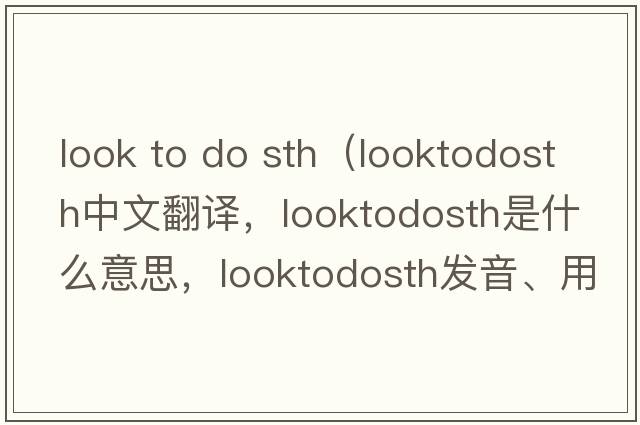 look to do sth（looktodosth中文翻譯，looktodosth是什么意思，looktodosth發(fā)音、用法及例句）