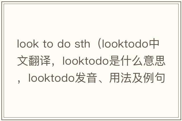 look to do sth（looktodo中文翻譯，looktodo是什么意思，looktodo發(fā)音、用法及例句）