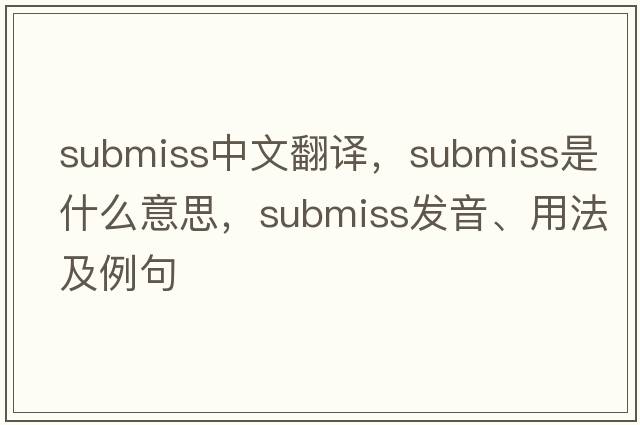 submiss中文翻譯，submiss是什么意思，submiss發(fā)音、用法及例句