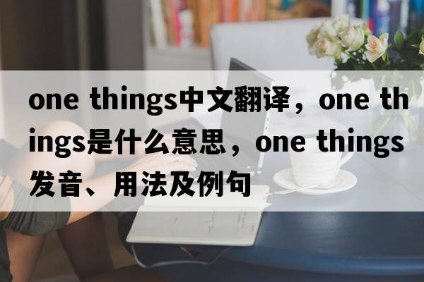 one things中文翻譯，one things是什么意思，one things發(fā)音、用法及例句